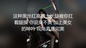 这种黑丝红高跟大长腿被你扛着腿操 你说爽不爽 加上美女的呻吟 视角真是完美