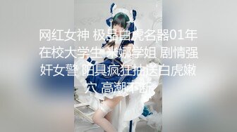 网红女神 极品白虎名器01年在校大学生 米娜学姐 剧情强奸女警 阳具疯狂抽送白虎嫩穴 高潮不断