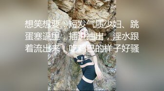 想笑想要：短发气质少妇、跳蛋塞逼里，插进抽出，淫水跟着流出来，吃鸡巴的样子好骚！